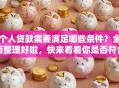 个人贷款需要满足哪些条件？全面整理好啦，快来看看你是否符合！