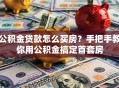 公积金贷款怎么买房？手把手教你用公积金搞定首套房