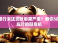 银行未还贷款后果严重？教你5招应对逾期危机