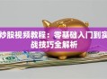 炒股视频教程：零基础入门到实战技巧全解析