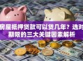 房屋抵押贷款可以贷几年？选对期限的三大关键因素解析