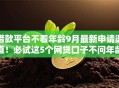 借款平台不看年龄9月最新申请渠道！必试这5个网贷口子不问年龄