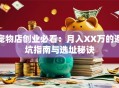 宠物店创业必看：月入XX万的避坑指南与选址秘诀