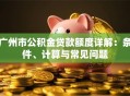 广州市公积金贷款额度详解：条件、计算与常见问题