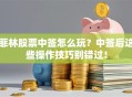 菲林股票中签怎么玩？中签后这些操作技巧别错过！