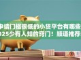 申请门槛很低的小贷平台有哪些2025少有人知的窍门!顺道推荐5个借款门槛低的网贷口子很多 申请门槛很低的小贷平台有哪些2025少有人知的窍门!顺道推荐5个借款门槛低的网贷口子很多