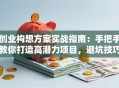 创业构想方案实战指南：手把手教你打造高潜力项目，避坑技巧全解析！