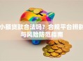 小额贷款合法吗？合规平台辨别与风险防范指南