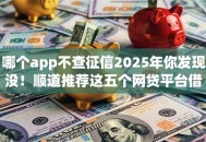 哪个app不查征信2025年你发现没！顺道推荐这五个网贷平台借钱不用查征信