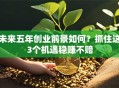 未来五年创业前景如何？抓住这3个机遇稳赚不赔