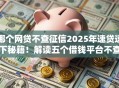 哪个网贷不查征信2025年速贷速下秘籍!解读五个借钱平台不查征信 哪个网贷不查征信2025年速贷速下秘籍!解读五个借钱平台不查征信