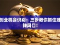 创业机会识别：三步教你抓住赚钱风口！