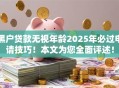 黑户贷款无视年龄2025年必过申请技巧！本文为您全面评述！