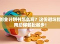 创业计划书怎么写？这份避坑指南助你轻松起步！