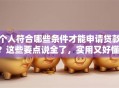 个人符合哪些条件才能申请贷款？这些要点说全了，实用又好懂！