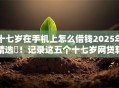 十七岁在手机上怎么借钱2025年精选​！记录这五个十七岁网贷软件如何贷款