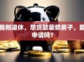 我刚退休，想贷款装修房子，能申请吗？
