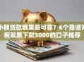 小额贷款哪里最可靠？6个靠谱无视双黑下款5000的口子推荐