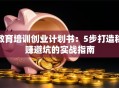 教育培训创业计划书：5步打造稳赚避坑的实战指南