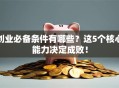 创业必备条件有哪些？这5个核心能力决定成败！