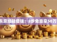 东京经融借钱：3步免息拿50万！