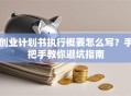 创业计划书执行概要怎么写？手把手教你避坑指南