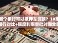 哪个银行可以抵押车贷款？10家银行对比+额度利率审批时间全解析