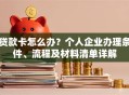 贷款卡怎么办？个人企业办理条件、流程及材料清单详解