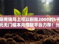 急用钱马上可以到账2000的5千元无门槛本月借款平台力荐！分享小额网贷口子5千元无门槛借款