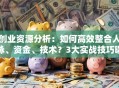 创业资源分析：如何高效整合人脉、资金、技术？3大实战技巧曝光