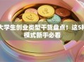 大学生创业类型干货盘点！这5种模式新手必看