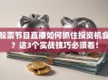 股票节目直播如何抓住投资机会？这3个实战技巧必须看！