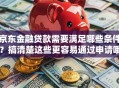 京东金融贷款需要满足哪些条件？搞清楚这些更容易通过申请哦