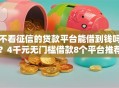 不看征信的贷款平台能借到钱吗？4千元无门槛借款8个平台推荐