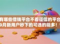 有哪些借钱平台不看征信的平台10月新用户秒下的可选的挺多！今天深入叙述这5个黑户借款平台！