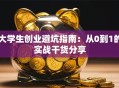 大学生创业避坑指南：从0到1的实战干货分享