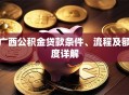 广西公积金贷款条件、流程及额度详解