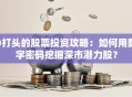 0打头的股票投资攻略：如何用数字密码挖掘深市潜力股？