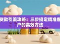 贷款引流攻略：三步搞定精准客户的高效方法