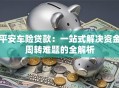 平安车险贷款：一站式解决资金周转难题的全解析