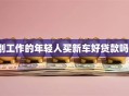 刚工作的年轻人买新车好贷款吗？