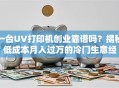 一台UV打印机创业靠谱吗？揭秘低成本月入过万的冷门生意经
