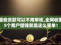 哪些贷款可以不用审核,全网收集5个黑户借钱就是这么简单！