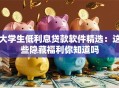 大学生低利息贷款软件精选：这些隐藏福利你知道吗