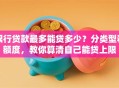 银行贷款最多能贷多少？分类型看额度，教你算清自己能贷上限