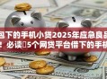 包下的手机小贷2025年应急良品！必读​5个网贷平台借下的手机小贷