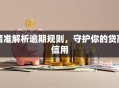 精准解析逾期规则，守护你的贷款信用