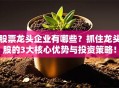 股票龙头企业有哪些？抓住龙头股的3大核心优势与投资策略！