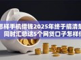 怎样手机借钱2025年终于搞清楚！同时汇总这5个网贷口子怎样借款
