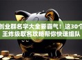 创业群名字大全要霸气！这30个王炸级取名攻略帮你快速组队